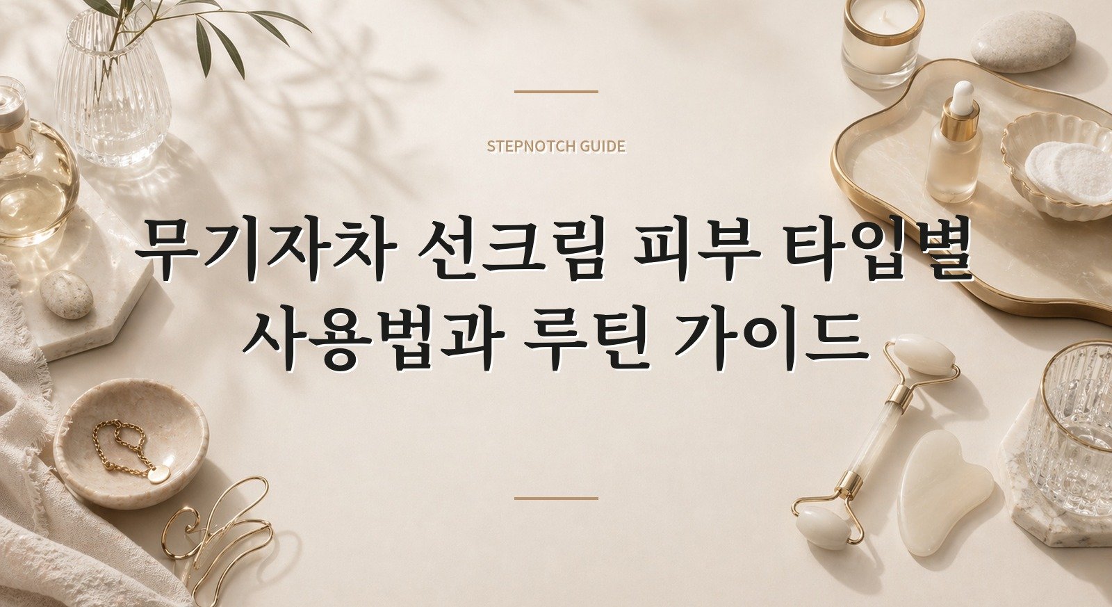 무기자차 선크림 피부 타입별 사용법과 루틴 가이드